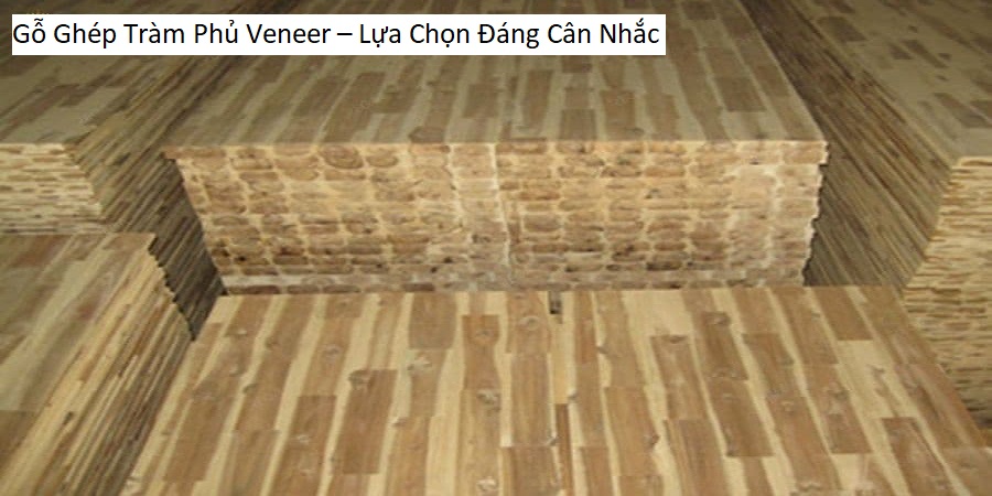 Gỗ Ghép Tràm Phủ Veneer – Lựa Chọn Đáng Cân Nhắc